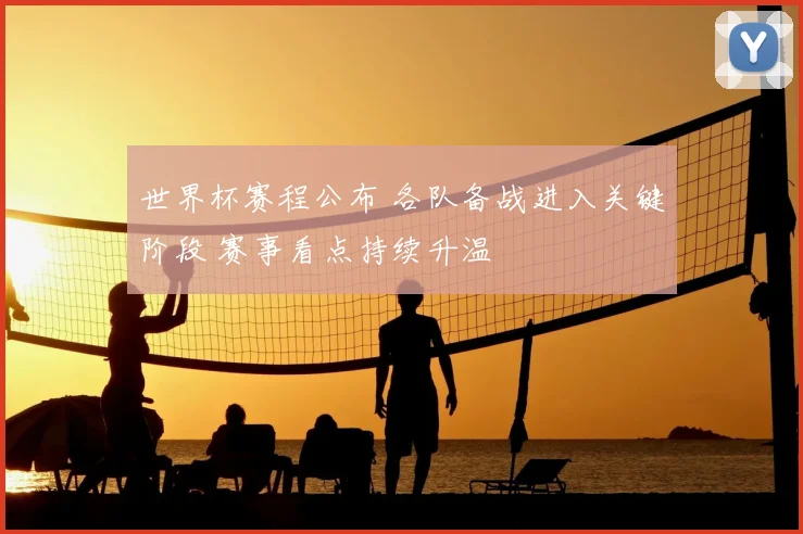 世界杯赛程公布 各队备战进入关键阶段 赛事看点持续升温