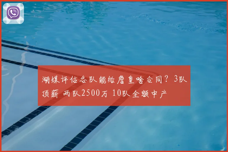 湖媒评估各队能给詹皇啥合同？3队顶薪 两队2500万 10队全额中产