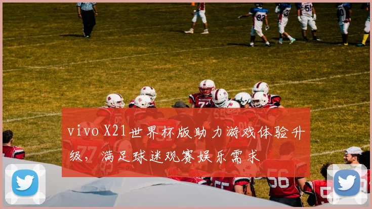 vivo X21世界杯版助力游戏体验升级，满足球迷观赛娱乐需求