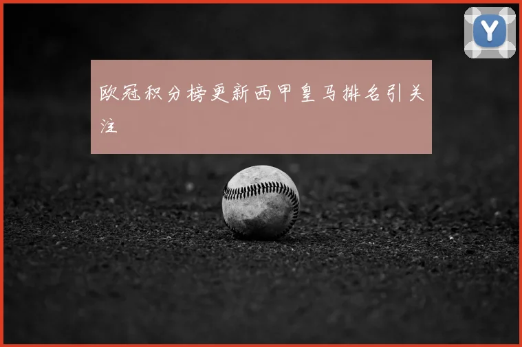 欧冠积分榜更新西甲皇马排名引关注