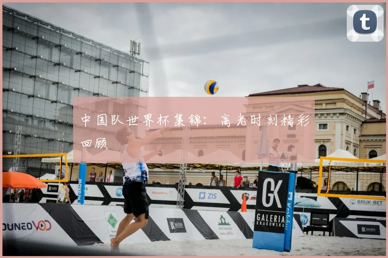 中国队世界杯集锦:高光时刻精彩回顾